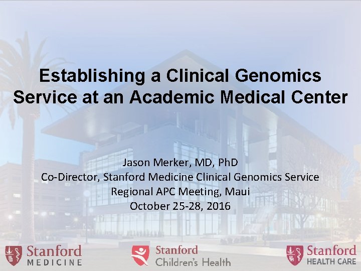 Establishing a Clinical Genomics Service at an Academic Medical Center Jason Merker, MD, Ph.