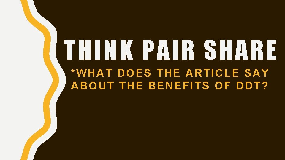 THINK PAIR SHARE *WHAT DOES THE ARTICLE SAY ABOUT THE BENEFITS OF DDT? 