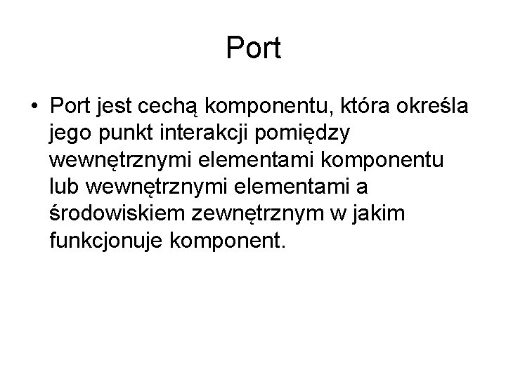 Port • Port jest cechą komponentu, która określa jego punkt interakcji pomiędzy wewnętrznymi elementami Port • Port jest cechą komponentu, która określa jego punkt interakcji pomiędzy wewnętrznymi elementami