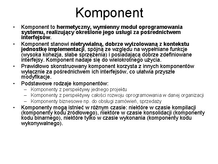 Komponent • • Komponent to hermetyczny, wymienny moduł oprogramowania systemu, realizujący określone jego usługi Komponent • • Komponent to hermetyczny, wymienny moduł oprogramowania systemu, realizujący określone jego usługi