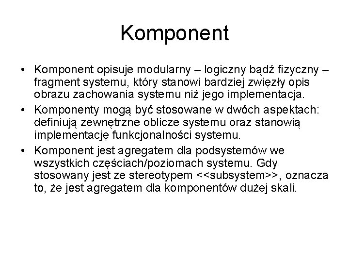 Komponent • Komponent opisuje modularny – logiczny bądź fizyczny – fragment systemu, który stanowi