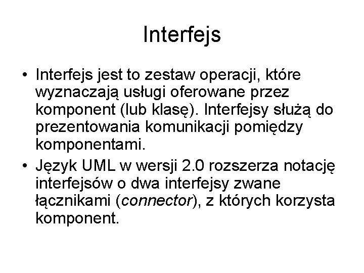 Interfejs • Interfejs jest to zestaw operacji, które wyznaczają usługi oferowane przez komponent (lub