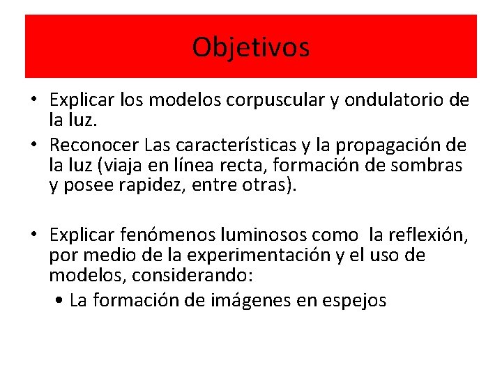 Objetivos • Explicar los modelos corpuscular y ondulatorio de la luz. • Reconocer Las