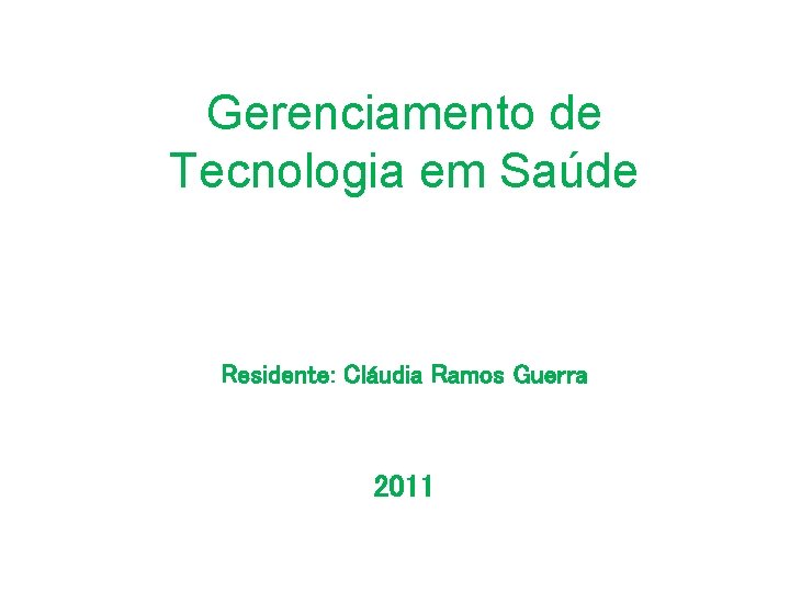 Gerenciamento de Tecnologia em Saúde Residente: Cláudia Ramos Guerra 2011 