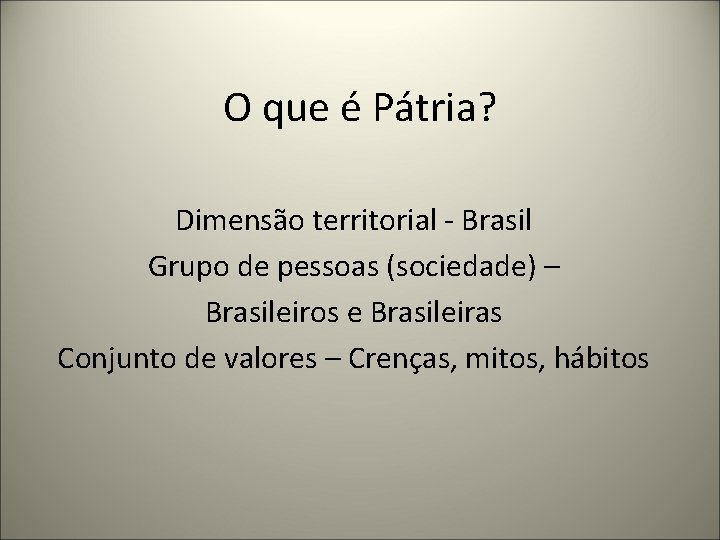 O que é Pátria? Dimensão territorial - Brasil Grupo de pessoas (sociedade) – Brasileiros