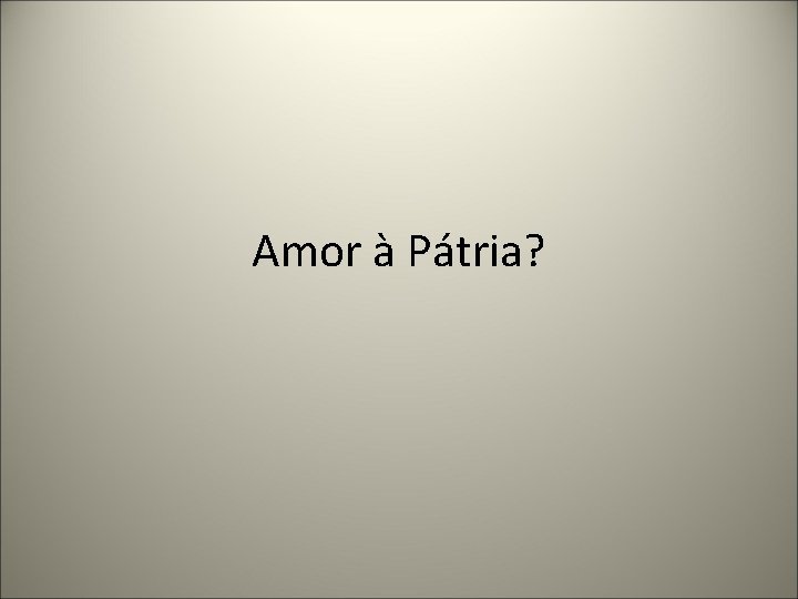 Amor à Pátria? 