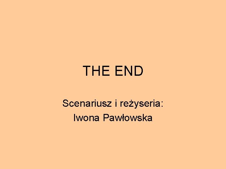 THE END Scenariusz i reżyseria: Iwona Pawłowska 