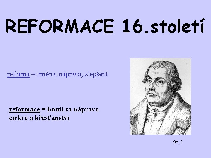 REFORMACE 16. století reforma = změna, náprava, zlepšení reformace = hnutí za nápravu církve