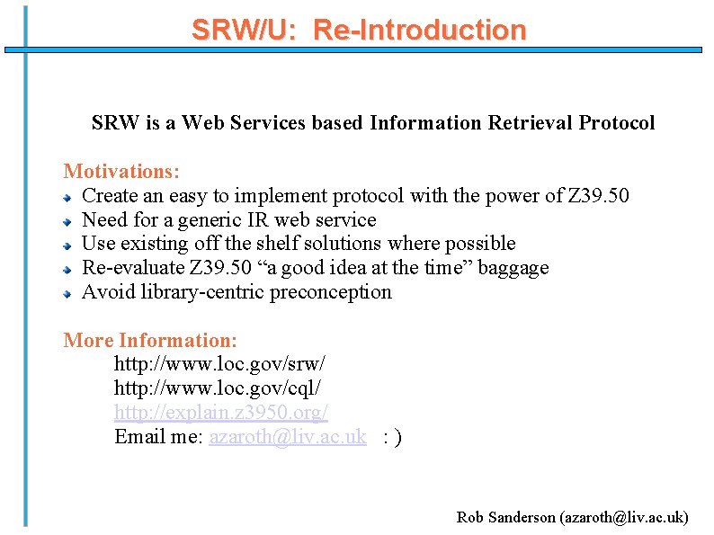 SRW/U: Re-Introduction SRW is a Web Services based Information Retrieval Protocol Motivations: Create an