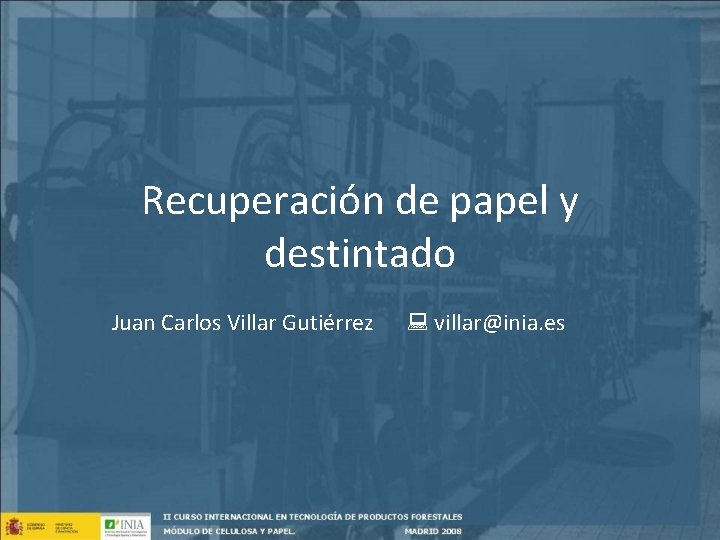 Recuperación de papel y destintado Juan Carlos Villar Gutiérrez villar@inia. es 