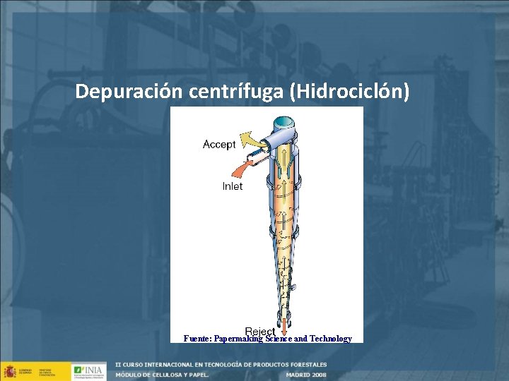 Depuración centrífuga (Hidrociclón) Fuente: Papermaking Science and Technology 