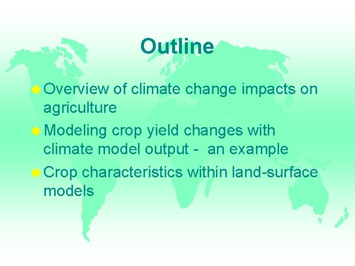 Outline Overview of climate change impacts on agriculture Modeling crop yield changes with climate
