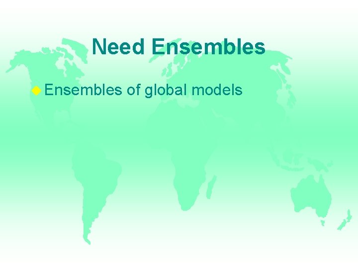 Need Ensembles of global models 