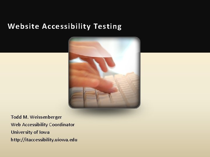 Website Accessibility Testing Todd M. Weissenberger Web Accessibility Coordinator University of Iowa http: //itaccessibility.