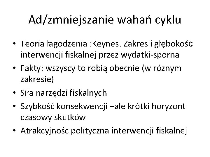 Ad/zmniejszanie wahań cyklu • Teoria łagodzenia : Keynes. Zakres i głębokośc interwencji fiskalnej przez