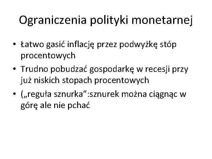 Ograniczenia polityki monetarnej • Łatwo gasić inflację przez podwyżkę stóp procentowych • Trudno pobudzać
