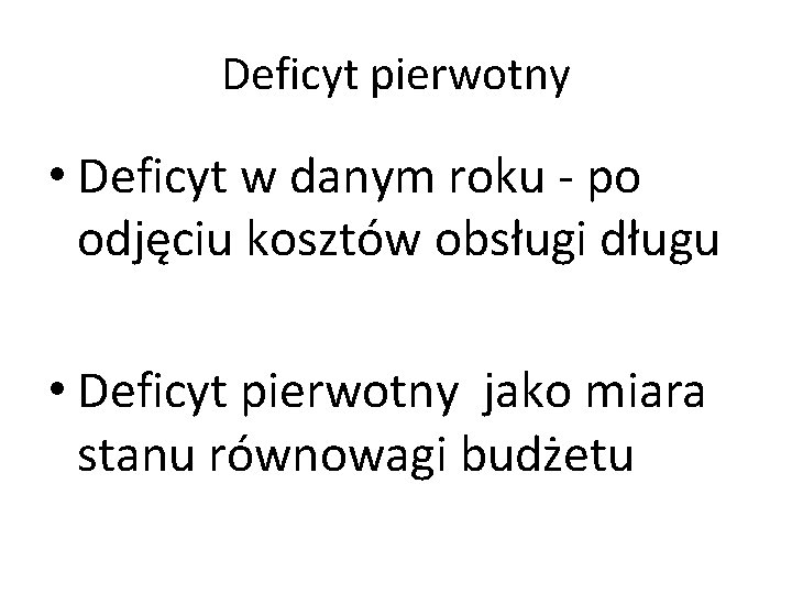 Deficyt pierwotny • Deficyt w danym roku - po odjęciu kosztów obsługi długu •