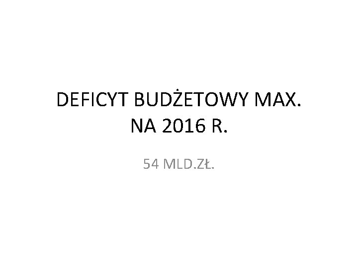 DEFICYT BUDŻETOWY MAX. NA 2016 R. 54 MLD. ZŁ. 