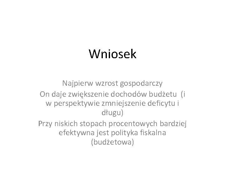 Wniosek Najpierw wzrost gospodarczy On daje zwiększenie dochodów budżetu (i w perspektywie zmniejszenie deficytu