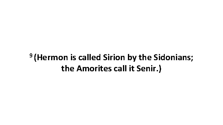 9 (Hermon is called Sirion by the Sidonians; the Amorites call it Senir. )
