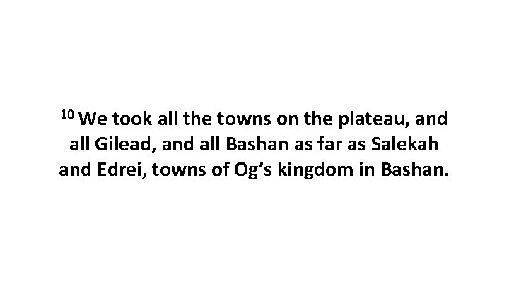 10 We took all the towns on the plateau, and all Gilead, and all