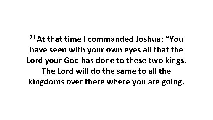 21 At that time I commanded Joshua: “You have seen with your own eyes