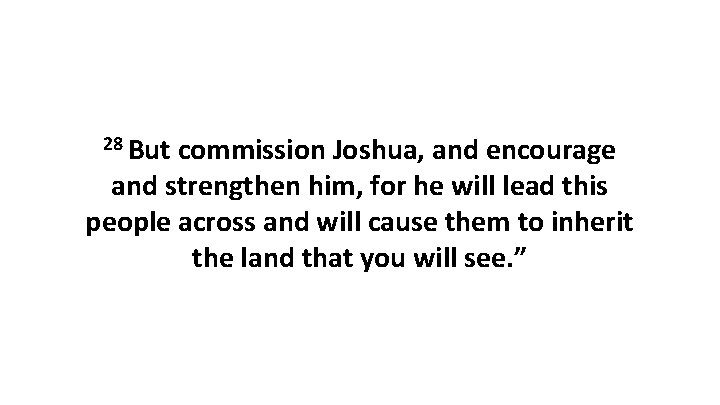 28 But commission Joshua, and encourage and strengthen him, for he will lead this