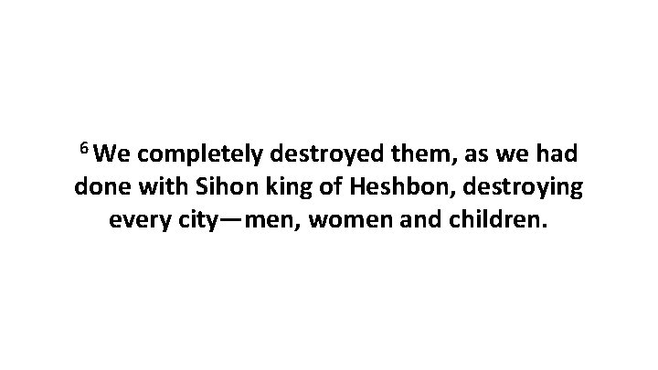 6 We completely destroyed them, as we had done with Sihon king of Heshbon,