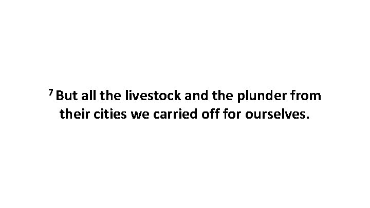 7 But all the livestock and the plunder from their cities we carried off