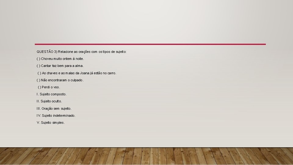 QUESTÃO 3) Relacione as orações com os tipos de sujeito: ( ) Choveu muito