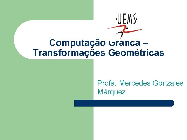 Computação Gráfica – Transformações Geométricas Profa. Mercedes Gonzales Márquez 