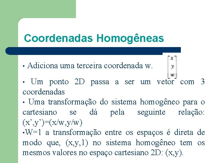 Coordenadas Homogêneas • Adiciona uma terceira coordenada w. Um ponto 2 D passa a