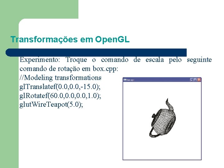 Transformações em Open. GL Experimento: Troque o comando de escala pelo seguinte comando de