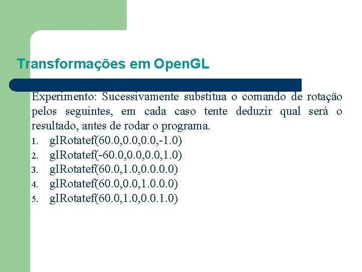 Transformações em Open. GL Experimento: Sucessivamente substitua o comando de rotação pelos seguintes, em