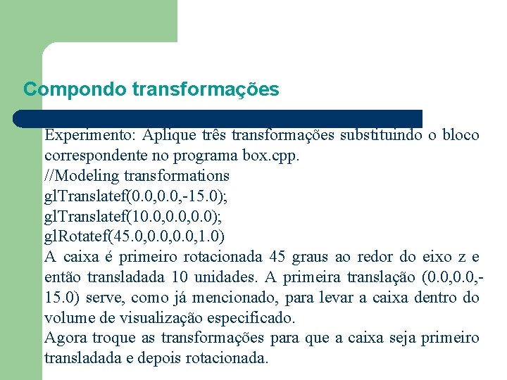 Compondo transformações Experimento: Aplique três transformações substituindo o bloco correspondente no programa box. cpp.