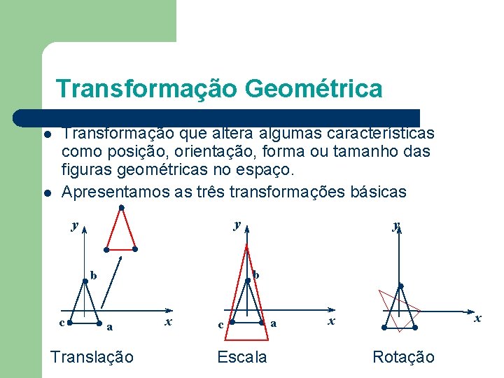 Transformação Geométrica l l Transformação que altera algumas características como posição, orientação, forma ou