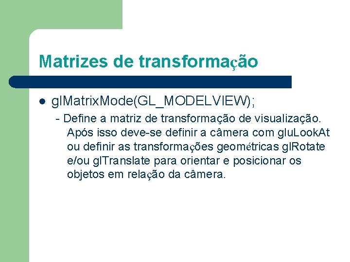 Matrizes de transformação l gl. Matrix. Mode(GL_MODELVIEW); - Define a matriz de transformação de