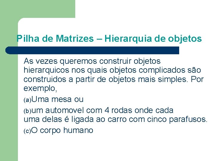 Pilha de Matrizes – Hierarquia de objetos As vezes queremos construir objetos hierarquicos nos