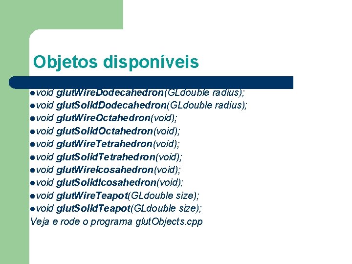 Objetos disponíveis lvoid glut. Wire. Dodecahedron(GLdouble radius); lvoid glut. Solid. Dodecahedron(GLdouble radius); lvoid glut.