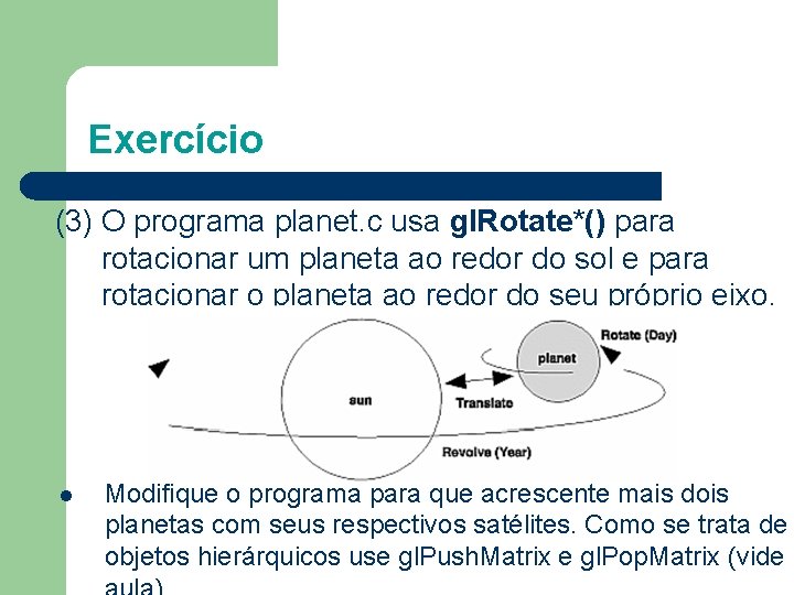 Exercício (3) O programa planet. c usa gl. Rotate*() para rotacionar um planeta ao