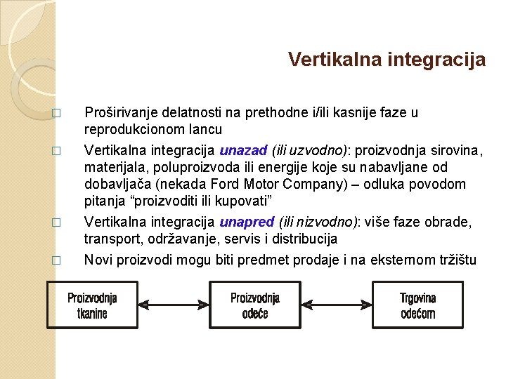 Vertikalna integracija � Proširivanje delatnosti na prethodne i/ili kasnije faze u reprodukcionom lancu � Vertikalna integracija � Proširivanje delatnosti na prethodne i/ili kasnije faze u reprodukcionom lancu �