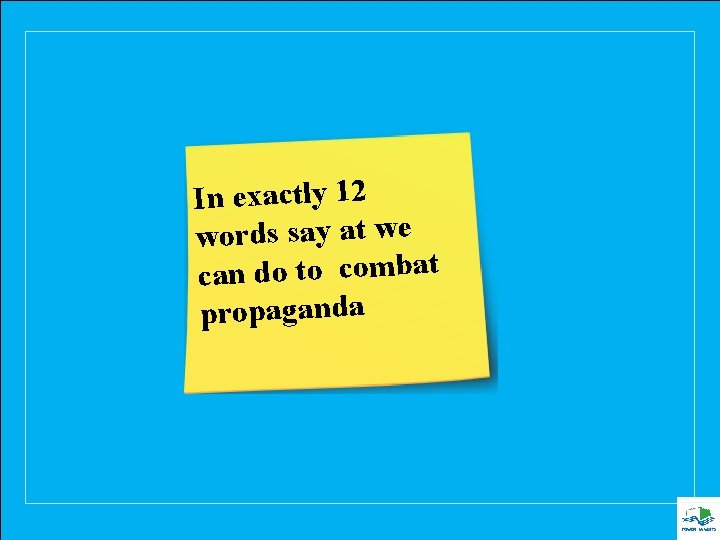 In exactly 12 words say at we can do to combat propaganda 