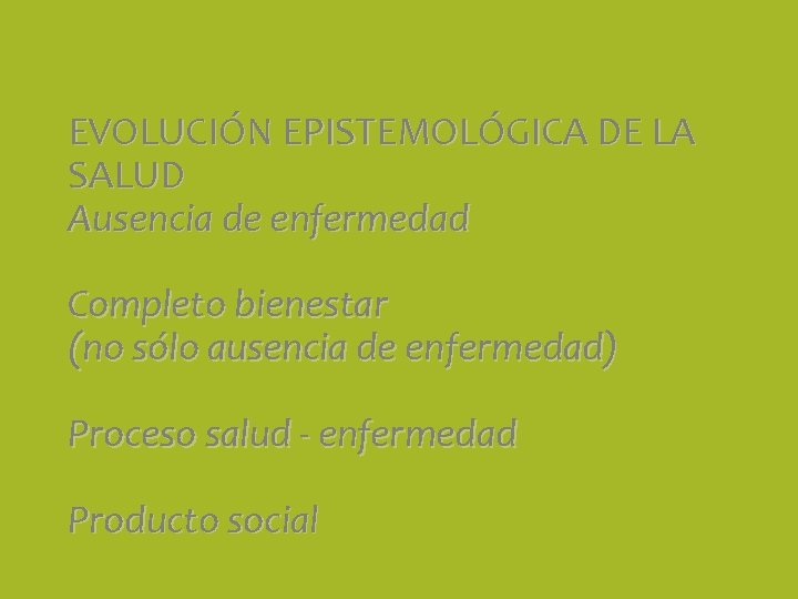 EVOLUCIÓN EPISTEMOLÓGICA DE LA SALUD Ausencia de enfermedad Completo bienestar (no sólo ausencia de