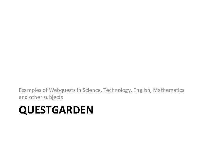 Examples of Webquests in Science, Technology, English, Mathematics and other subjects QUESTGARDEN 