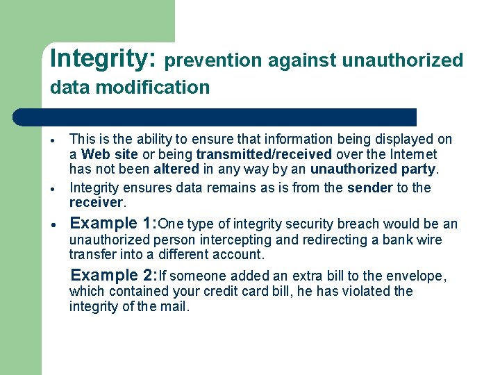 Integrity: prevention against unauthorized data modification This is the ability to ensure that information