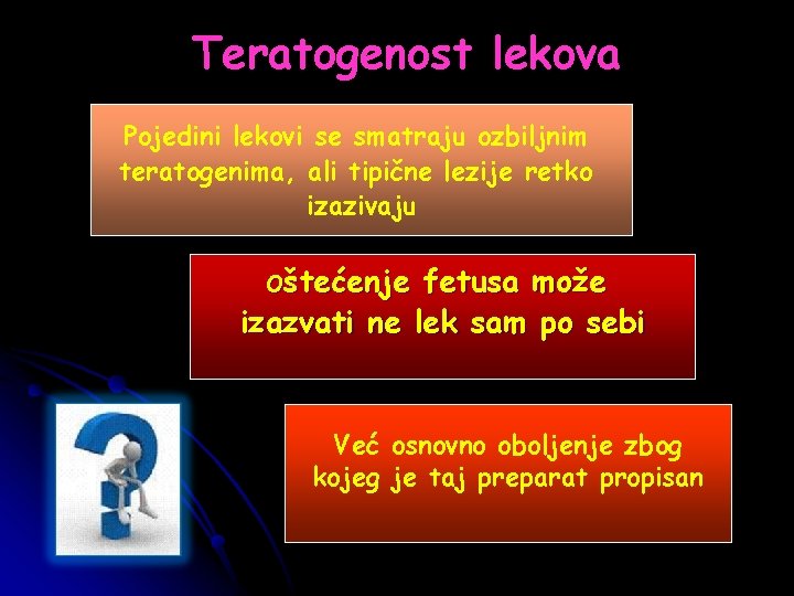 Teratogenost lekova Pojedini lekovi se smatraju ozbiljnim teratogenima, ali tipične lezije retko izazivaju Oštećenje
