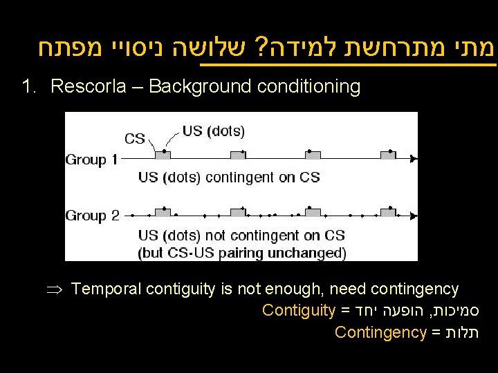  מתי מתרחשת למידה? שלושה ניסויי מפתח 1. Rescorla – Background conditioning Þ Temporal