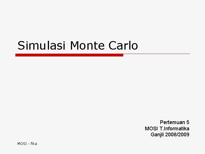 Simulasi Monte Carlo Pertemuan 5 MOSI T. Informatika Ganjil 2008/2009 MOSI - fika 