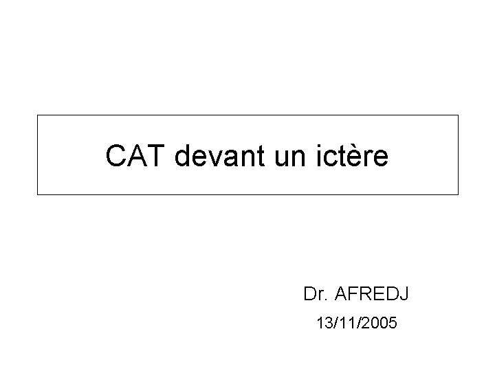 CAT devant un ictère Dr. AFREDJ 13/11/2005 