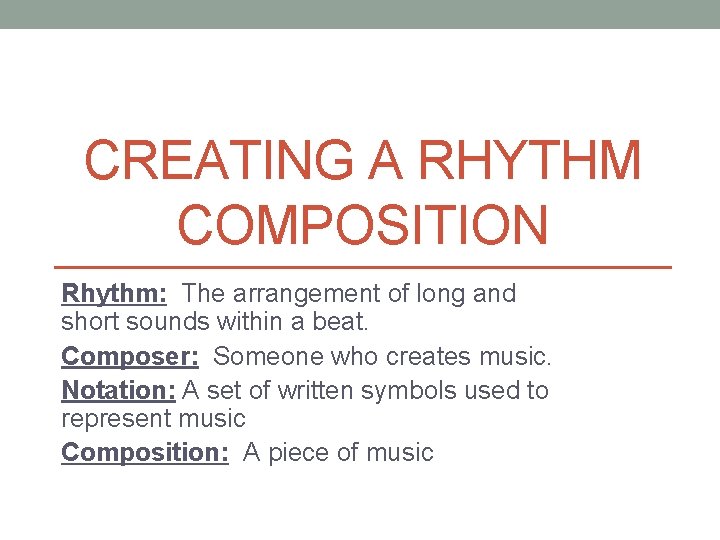 CREATING A RHYTHM COMPOSITION Rhythm: The arrangement of long and short sounds within a